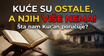 „KUĆE SU OSTАLE, A NJIH VIŠE NEMA! – Šta nam Kur'an poručuje?“ (VIDEO)