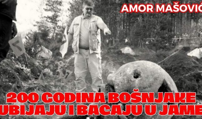 200 GODINA BOŠNJAKE UBIJAJU I BACAJU U JAME I DRINU – AMOR MAŠOVIĆ