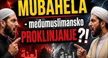 MUBAHELA – međumuslimansko PROKLINJANJE ??! Bolest i novotarija? (VIDEO)