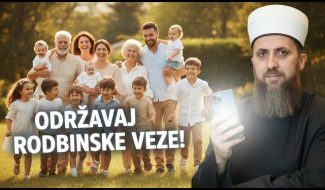 ODRŽAVAJ RODBINSKE VEZE / hfz. Nedžad ef. Hasanović (VIDEO)